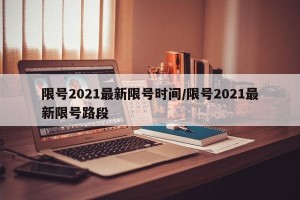 限号2021最新限号时间/限号2021最新限号路段