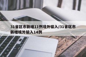 31省区市新增11例境外输入/31省区市新增境外输入14例