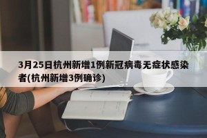 3月25日杭州新增1例新冠病毒无症状感染者(杭州新增3例确诊)
