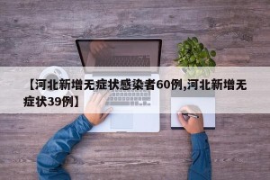 【河北新增无症状感染者60例,河北新增无症状39例】