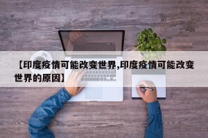 【印度疫情可能改变世界,印度疫情可能改变世界的原因】