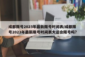 成都限号2023年最新限号时间表/成都限号2023年最新限号时间表大运会限号吗?