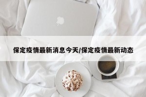保定疫情最新消息今天/保定疫情最新动态