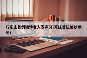 石家庄首例确诊老人发声(石家庄首位确诊病例)