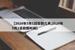 【2020年5月1日放假几天,2020年5月1日放假时间】