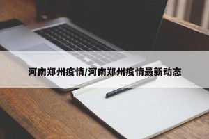 河南郑州疫情/河南郑州疫情最新动态