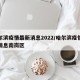 哈尔滨疫情最新消息2022/哈尔滨疫情最新消息南岗区
