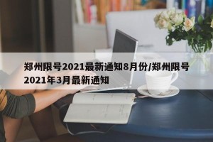 郑州限号2021最新通知8月份/郑州限号2021年3月最新通知