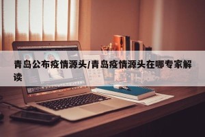 青岛公布疫情源头/青岛疫情源头在哪专家解读