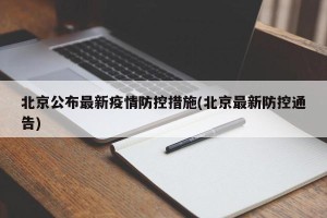 北京公布最新疫情防控措施(北京最新防控通告)