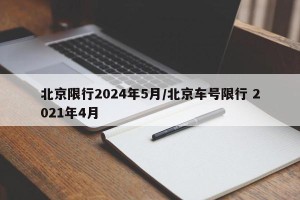 北京限行2024年5月/北京车号限行 2021年4月