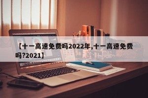 【十一高速免费吗2022年,十一高速免费吗?2021】
