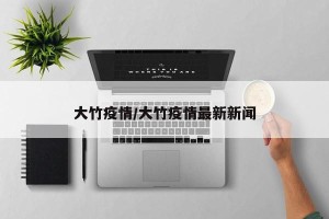 大竹疫情/大竹疫情最新新闻