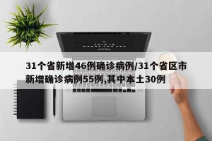 31个省新增46例确诊病例/31个省区市新增确诊病例55例,其中本土30例