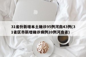 31省份新增本土确诊95例河南43例(31省区市新增确诊病例20例河南省)