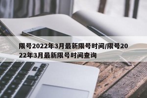 限号2022年3月最新限号时间/限号2022年3月最新限号时间查询