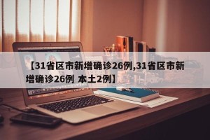 【31省区市新增确诊26例,31省区市新增确诊26例 本土2例】