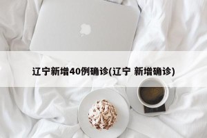 辽宁新增40例确诊(辽宁 新增确诊)