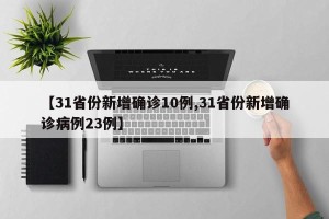 【31省份新增确诊10例,31省份新增确诊病例23例】