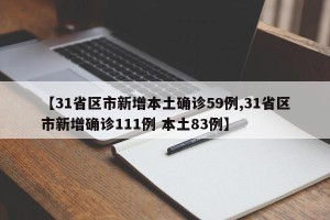 【31省区市新增本土确诊59例,31省区市新增确诊111例 本土83例】
