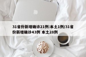 31省份新增确诊21例:本土1例/31省份新增确诊43例 本土28例