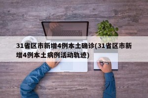 31省区市新增4例本土确诊(31省区市新增4例本土病例活动轨迹)
