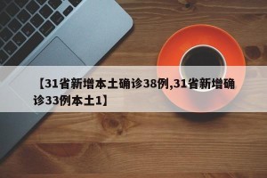 【31省新增本土确诊38例,31省新增确诊33例本土1】