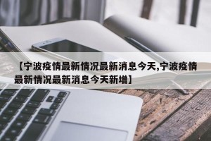 【宁波疫情最新情况最新消息今天,宁波疫情最新情况最新消息今天新增】