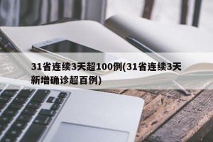31省连续3天超100例(31省连续3天新增确诊超百例)