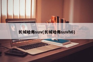 长城哈弗suv(长城哈弗suvh6)