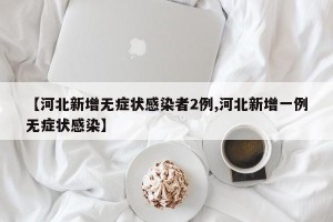 【河北新增无症状感染者2例,河北新增一例无症状感染】