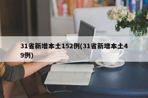 31省新增本土152例(31省新增本土49例)