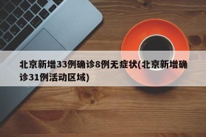 北京新增33例确诊8例无症状(北京新增确诊31例活动区域)