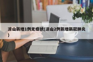 凉山新增1例无症状(凉山2例新增新冠肺炎)