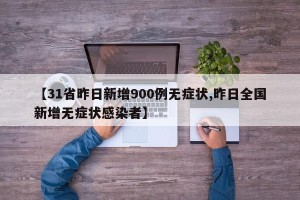 【31省昨日新增900例无症状,昨日全国新增无症状感染者】