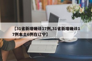 【31省新增确诊17例,31省新增确诊17例本土6例在辽宁】