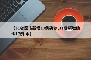 【31省区市新增17例确诊,31省新增确诊17例 本】