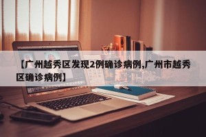 【广州越秀区发现2例确诊病例,广州市越秀区确诊病例】