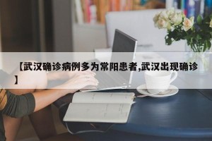 【武汉确诊病例多为常阳患者,武汉出现确诊】
