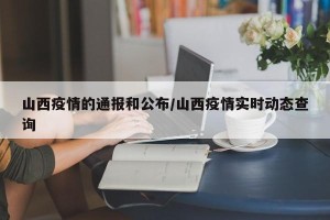山西疫情的通报和公布/山西疫情实时动态查询
