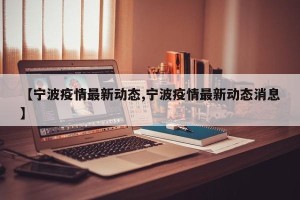 【宁波疫情最新动态,宁波疫情最新动态消息】