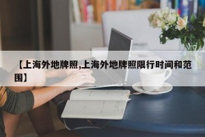【上海外地牌照,上海外地牌照限行时间和范围】