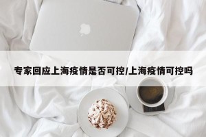 专家回应上海疫情是否可控/上海疫情可控吗