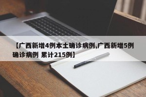 【广西新增4例本土确诊病例,广西新增5例确诊病例 累计215例】