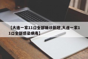 【大连一家11口全部确诊新冠,大连一家11口全部感染病毒】