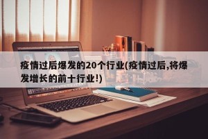 疫情过后爆发的20个行业(疫情过后,将爆发增长的前十行业!)