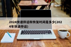 2024快递停运和恢复时间是多少(2024年快递停运)