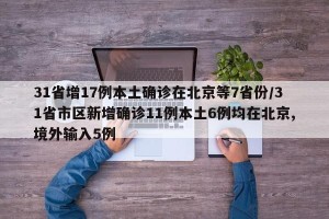 31省增17例本土确诊在北京等7省份/31省市区新增确诊11例本土6例均在北京,境外输入5例