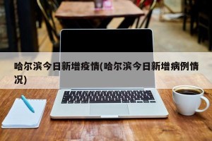 哈尔滨今日新增疫情(哈尔滨今日新增病例情况)