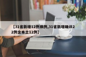 【31省新增12例病例,31省新增确诊22例含本土12例】